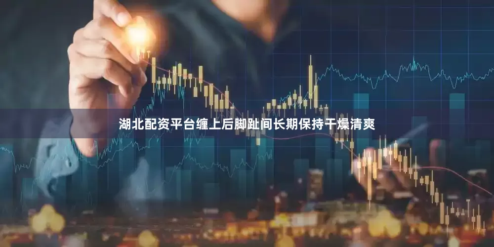 湖北配资平台缠上后脚趾间长期保持干燥清爽
