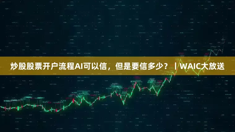 炒股股票开户流程AI可以信，但是要信多少？丨WAIC大放送