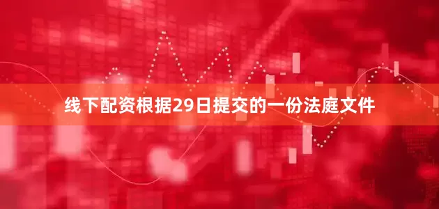 线下配资　　根据29日提交的一份法庭文件