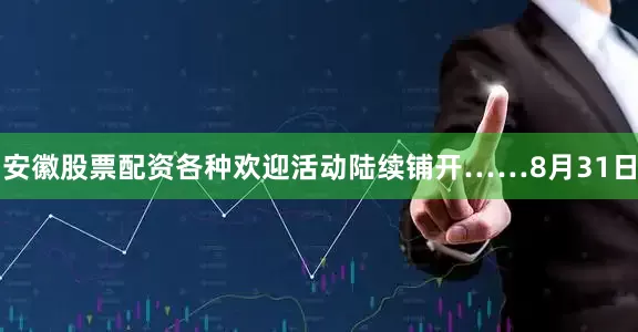 安徽股票配资各种欢迎活动陆续铺开……8月31日