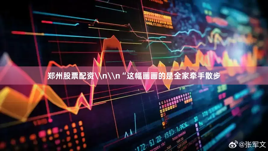 郑州股票配资\n\n“这幅画画的是全家牵手散步