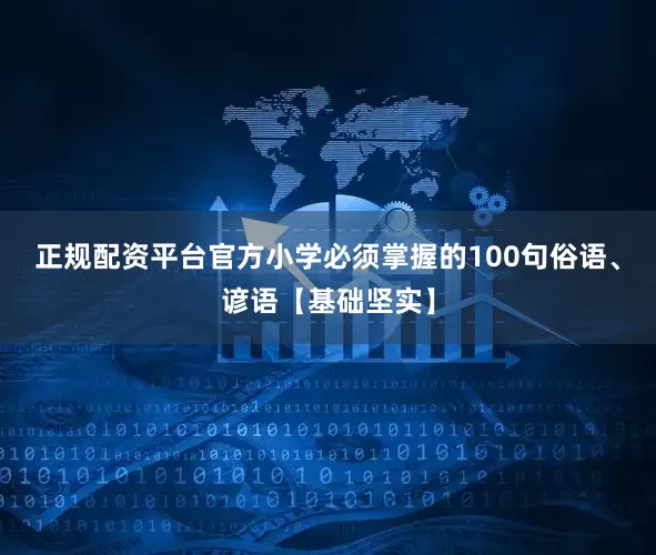 正规配资平台官方小学必须掌握的100句俗语、谚语【基础坚实】