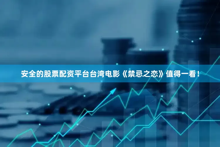 安全的股票配资平台台湾电影《禁忌之恋》值得一看！