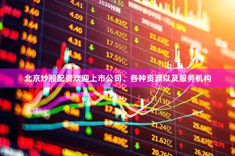 北京炒股配资欢迎上市公司、各种资源以及服务机构
