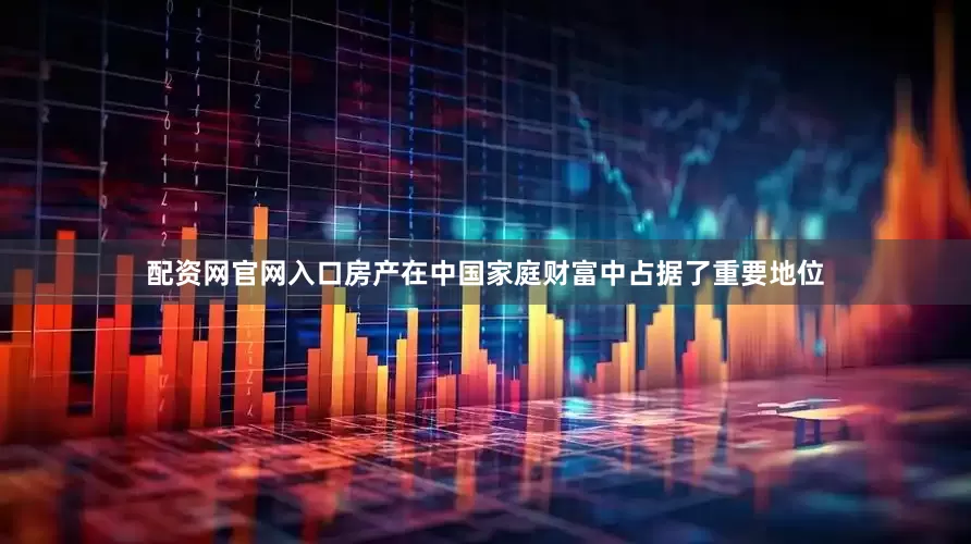 配资网官网入口房产在中国家庭财富中占据了重要地位