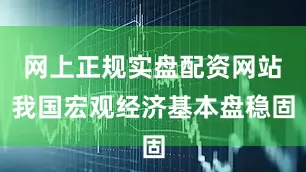 网上正规实盘配资网站我国宏观经济基本盘稳固