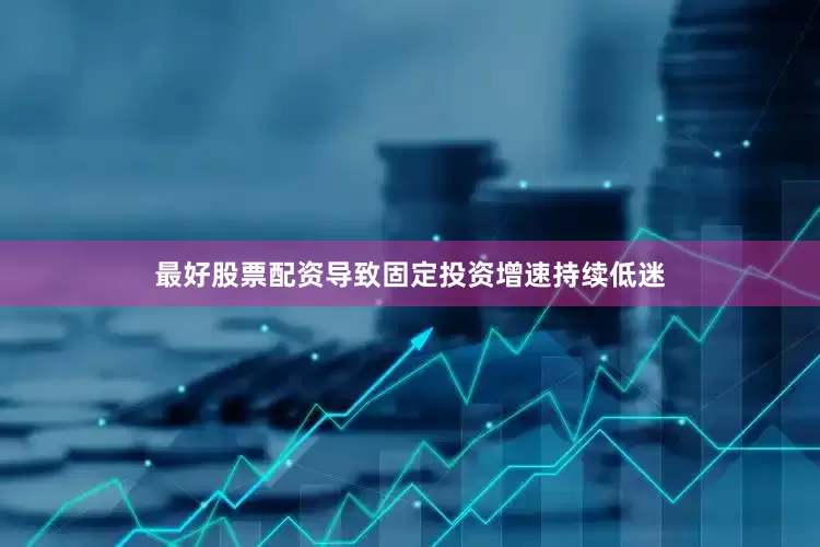 最好股票配资导致固定投资增速持续低迷