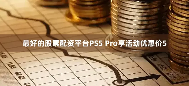 最好的股票配资平台PS5 Pro享活动优惠价5