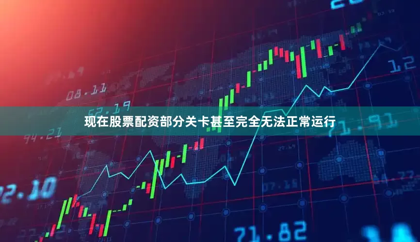 现在股票配资部分关卡甚至完全无法正常运行