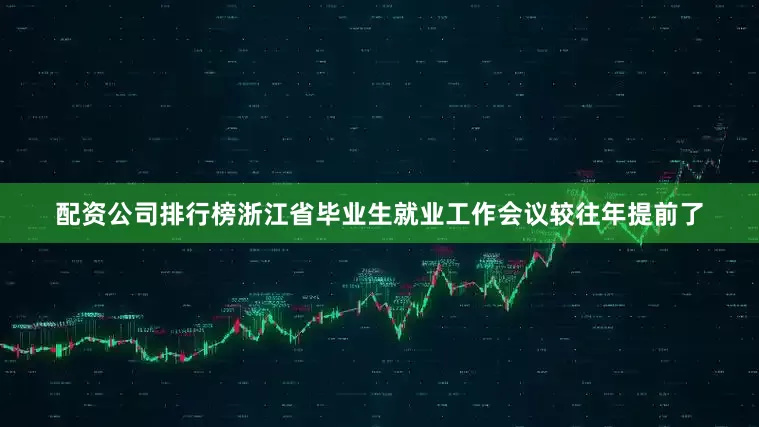 配资公司排行榜浙江省毕业生就业工作会议较往年提前了